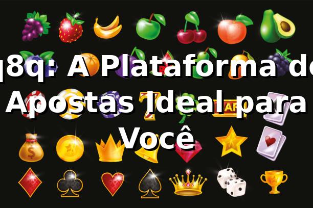 q8q: A Plataforma de Apostas Ideal para Você 1 q8q: A Plataforma de Apostas Ideal para Você